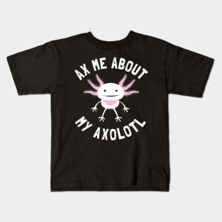 Ax Me About My Axolotl - Pet Axolotl Gift Kids T-Shirt